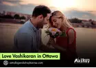 Love Vashikaran in Ottawa – Powerful Love Solutions That Work Fast