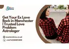 Get Your Ex Love Back in Manchester | Trusted Love Problem Astrologer