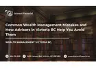 Common Wealth Management Mistakes and How Advisors in Victoria BC Help You Avoid Them