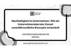 Nachhaltigkeit im Unternehmen: Wie ein Unternehmensberater Kassel umweltfreundliche Konzepte entwick