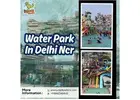 Best Water Park Delhi Escape for Real Adventure Days