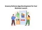 Grocery Delivery App Development for Fast Business Launch