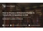 How to Choose a Retirement Planner in Victoria BC: 12 Questions to Ask