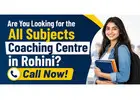 Are You Looking for the All Subjects Coaching Centre in Rohini? Call Now!