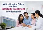 Which Hospital Offers the Best Infertility Treatment in West Delhi?