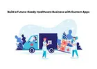Build a Future-Ready Healthcare Business with Custom Apps