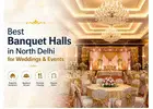 Best Banquet Halls in North Delhi for Weddings & Events