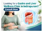 Looking for a Gastro and Liver Wellness Clinic in Indirapuram? Consult Now