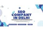 Why Every Business Needs an SEO Company in Delhi for Digital Success